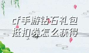 cf手游钻石礼包抵扣券怎么获得