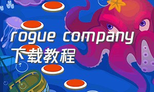 rogue company下载教程（rogue company手游下载）