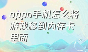 oppo手机怎么将游戏移到内存卡里面