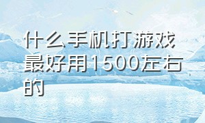 什么手机打游戏最好用1500左右的