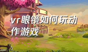 vr眼镜如何玩动作游戏