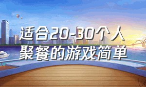 适合20-30个人聚餐的游戏简单