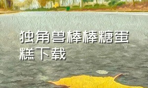 独角兽棒棒糖蛋糕下载（独角兽糖果）