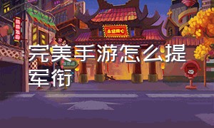 完美手游怎么提军衔（完美手游怎么提军衔最快）