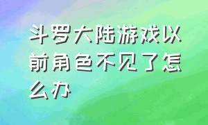 斗罗大陆游戏以前角色不见了怎么办