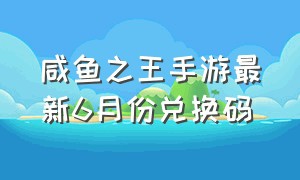 咸鱼之王手游最新6月份兑换码