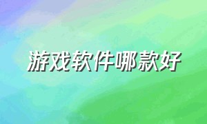 游戏软件哪款好（游戏下载用哪个软件比较好）