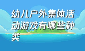 幼儿户外集体活动游戏有哪些种类