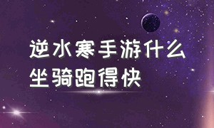 逆水寒手游什么坐骑跑得快