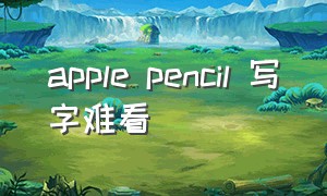 apple pencil 写字难看
