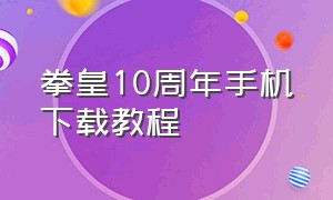 拳皇10周年手机下载教程（手机怎么下拳皇10周年纪念版）