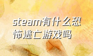 steam有什么恐怖逃亡游戏吗（steam中的免费恐怖逃亡游戏）