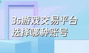 3s游戏交易平台选择哪种账号