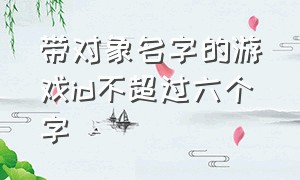 带对象名字的游戏id不超过六个字