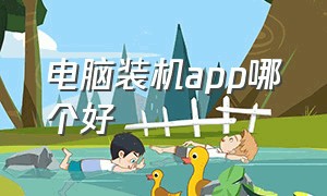 电脑装机app哪个好（电脑一键装机app哪个好）