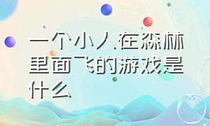 一个小人在森林里面飞的游戏是什么（一个小人在森林里闯关的游戏）