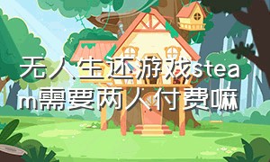 无人生还游戏steam需要两人付费嘛