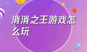 消消之王游戏怎么玩