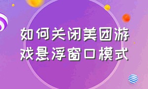 如何关闭美团游戏悬浮窗口模式