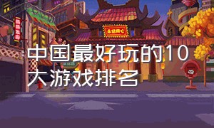 中国最好玩的10大游戏排名