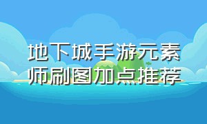 地下城手游元素师刷图加点推荐