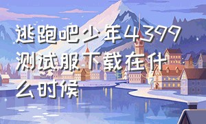 逃跑吧少年4399测试服下载在什么时候（逃跑吧少年4399测试服下载在什么时候可以玩）