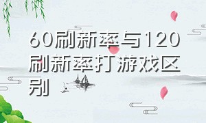 60刷新率与120刷新率打游戏区别