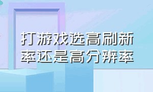 打游戏选高刷新率还是高分辨率