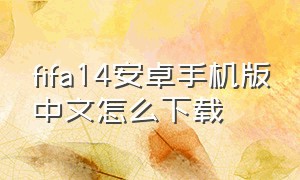 fifa14安卓手机版中文怎么下载