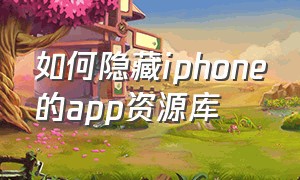 如何隐藏iphone的app资源库（如何隐藏苹果手机的app资源库）