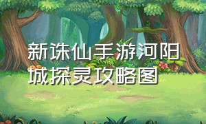 新诛仙手游河阳城探灵攻略图