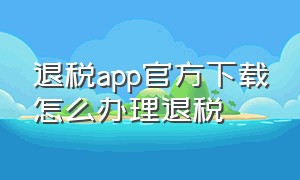 退税app官方下载怎么办理退税