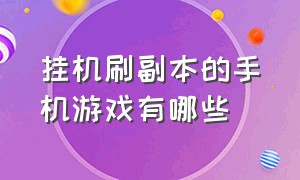 挂机刷副本的手机游戏有哪些（挂机刷副本的手机游戏有哪些啊）