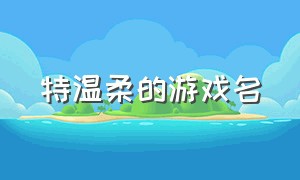 特温柔的游戏名（温柔又酷游戏名）