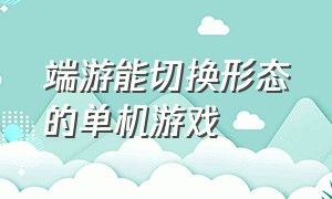 端游能切换形态的单机游戏