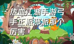 热血江湖手游弓手正派邪派那个厉害（热血江湖手游刀客和弓手哪个厉害）