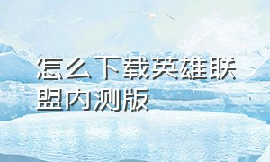 怎么下载英雄联盟内测版