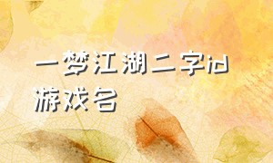 一梦江湖二字id 游戏名（好听的游戏id一梦江湖）