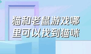 猫和老鼠游戏哪里可以找到猫咪