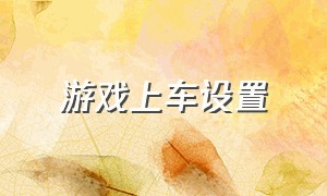 游戏上车设置（游戏中菜单怎么呼出）