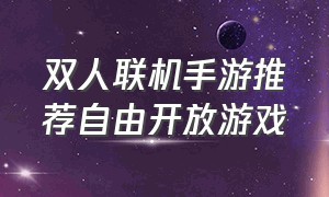 双人联机手游推荐自由开放游戏