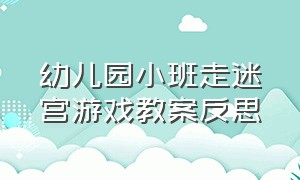 幼儿园小班走迷宫游戏教案反思