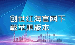 创世红海官网下载苹果版本（创世红海ios怎么下载）