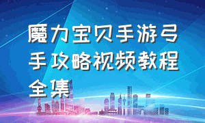 魔力宝贝手游弓手攻略视频教程全集