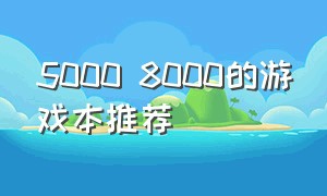 5000 8000的游戏本推荐（5000-8000游戏本）