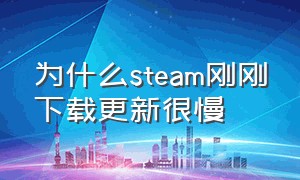 为什么steam刚刚下载更新很慢