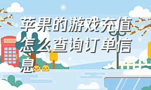 苹果的游戏充值怎么查询订单信息（苹果的游戏充值怎么查询订单信息记录）