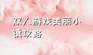 双人游戏美丽小镇攻略（美丽小镇游戏大全攻略）