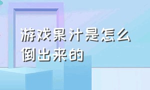 游戏果汁是怎么倒出来的