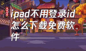 ipad不用登录id怎么下载免费软件